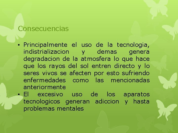 Consecuencias • Principalmente el uso de la tecnologia, indistrializacion y demas genera degradacion de