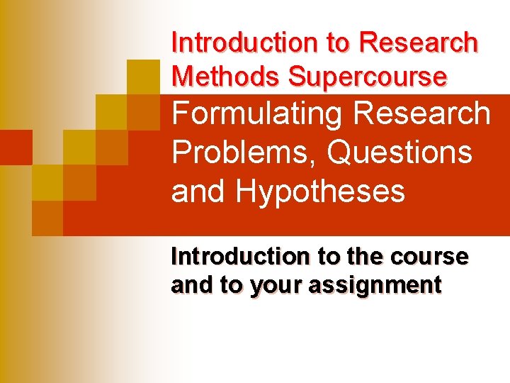 Introduction to Research Methods Supercourse Formulating Research Problems, Questions and Hypotheses Introduction to the