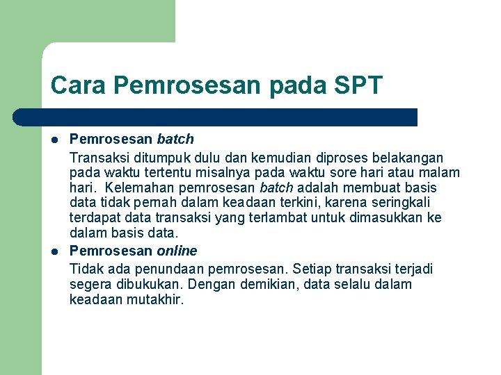 Cara Pemrosesan pada SPT l l Pemrosesan batch Transaksi ditumpuk dulu dan kemudian diproses