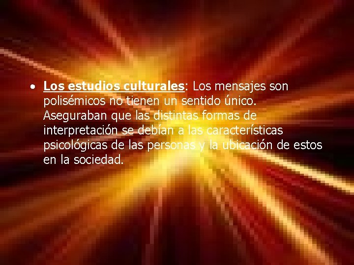  • Los estudios culturales: Los mensajes son polisémicos no tienen un sentido único.