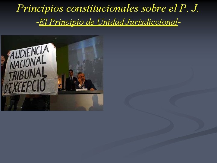 Principios constitucionales sobre el P. J. -El Principio de Unidad Jurisdiccional • 