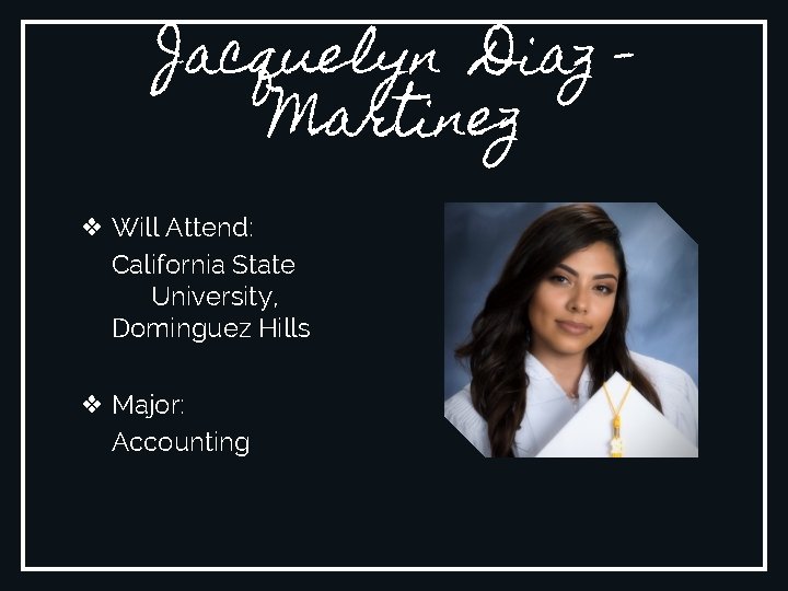 Jacquelyn Diaz Martinez ❖ Will Attend: California State University, Dominguez Hills ❖ Major: Accounting