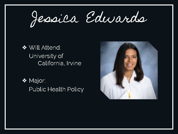 Jessica Edwards ❖ Will Attend: University of California, Irvine ❖ Major: Public Health Policy