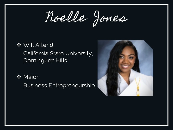 Noelle Jones ❖ Will Attend: California State University, Dominguez Hills ❖ Major: Business Entrepreneurship