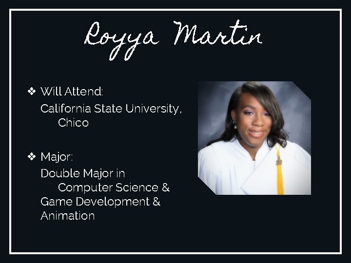 Royya Martin ❖ Will Attend: California State University, Chico ❖ Major: Double Major in