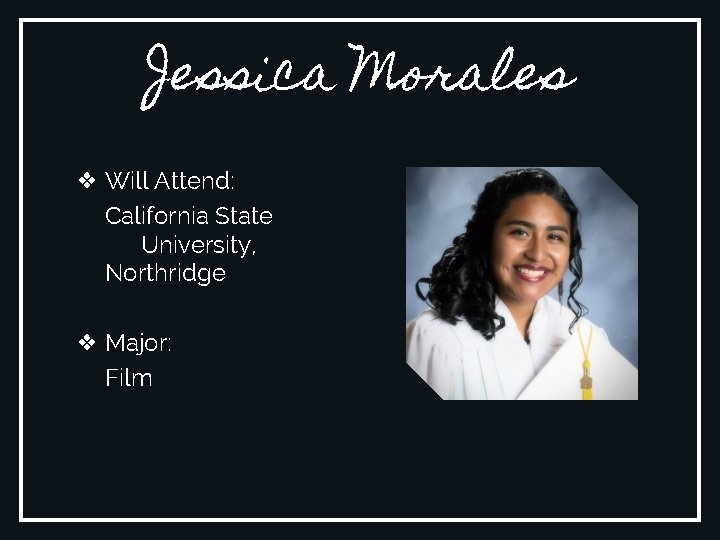 Jessica Morales ❖ Will Attend: California State University, Northridge ❖ Major: Film 
