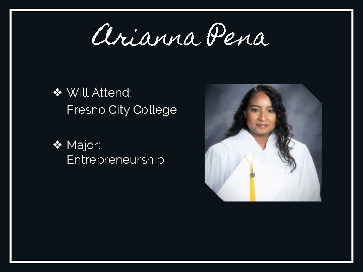 Arianna Pena ❖ Will Attend: Fresno City College ❖ Major: Entrepreneurship 