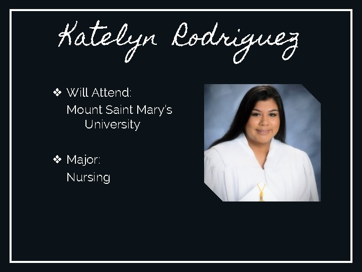Katelyn Rodriguez ❖ Will Attend: Mount Saint Mary’s University ❖ Major: Nursing 