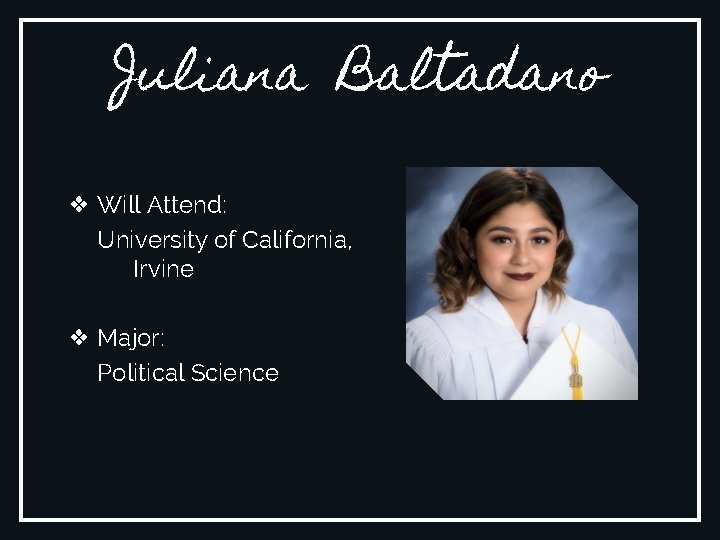 Juliana Baltadano ❖ Will Attend: University of California, Irvine ❖ Major: Political Science 