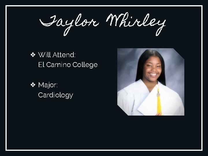 Taylor Whirley ❖ Will Attend: El Camino College ❖ Major: Cardiology 