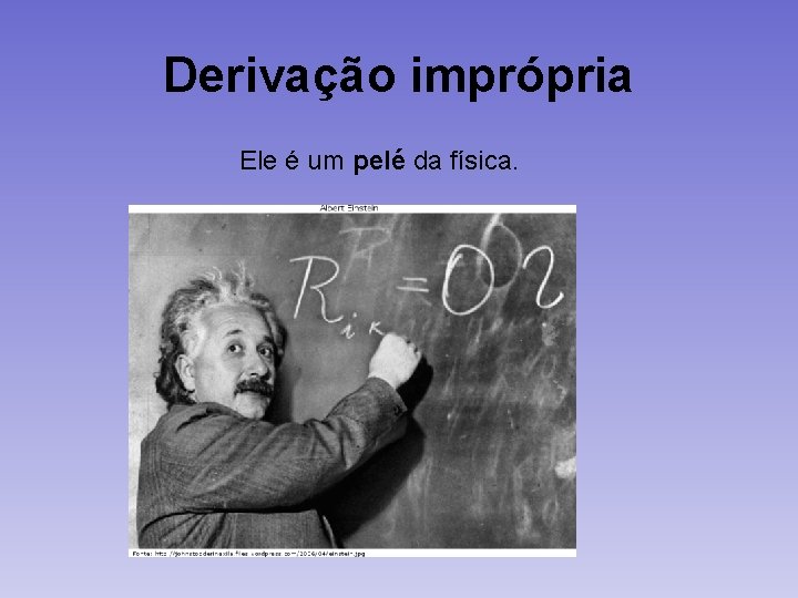 Derivação imprópria Ele é um pelé da física. 