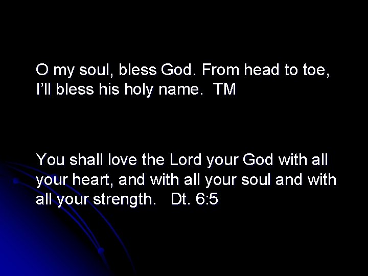 O my soul, bless God. From head to toe, I’ll bless his holy name. O my soul, bless God. From head to toe, I’ll bless his holy name.