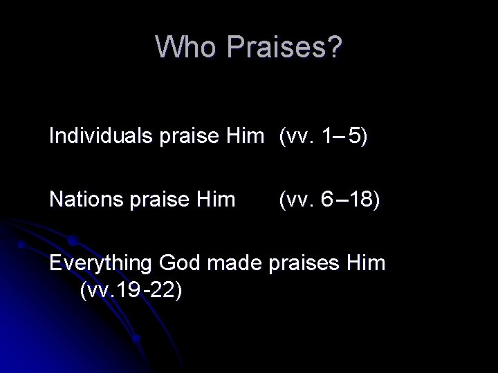 Who Praises? Individuals praise Him (vv. 1– 5) Nations praise Him (vv. 6 – Who Praises? Individuals praise Him (vv. 1– 5) Nations praise Him (vv. 6 –