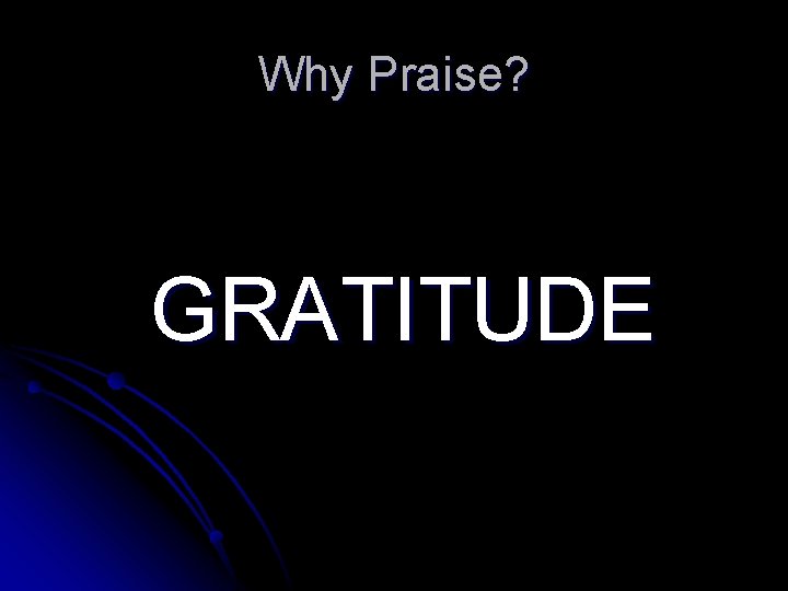 Why Praise? GRATITUDE Why Praise? GRATITUDE
