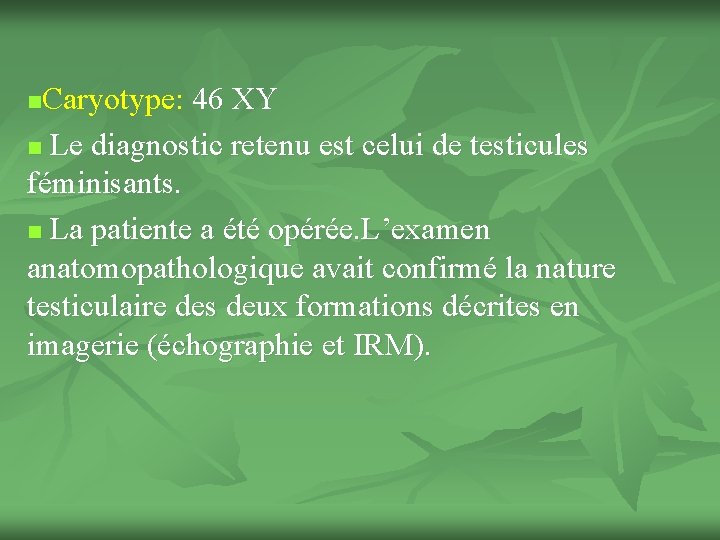 Caryotype: 46 XY n Le diagnostic retenu est celui de testicules féminisants. n La