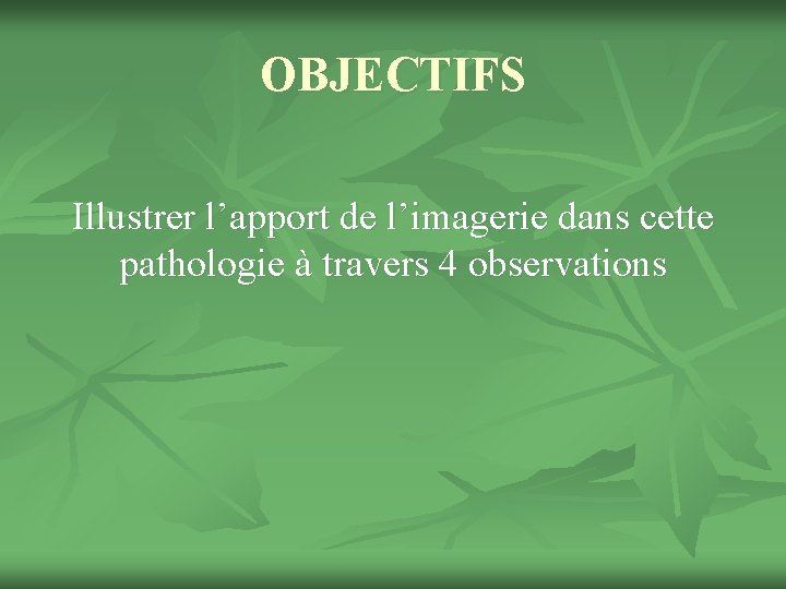 OBJECTIFS Illustrer l’apport de l’imagerie dans cette pathologie à travers 4 observations 