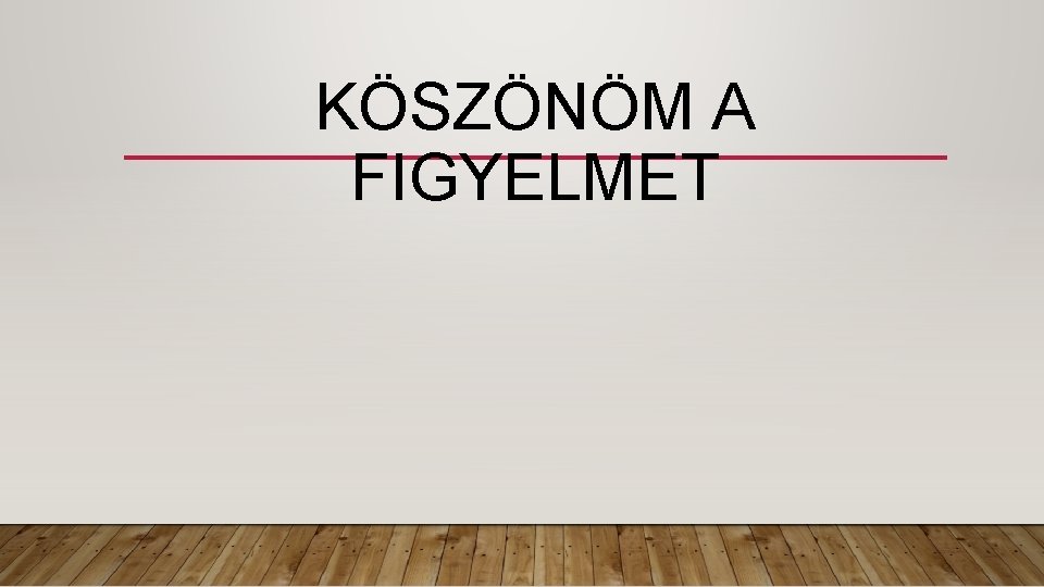 KÖSZÖNÖM A FIGYELMET 