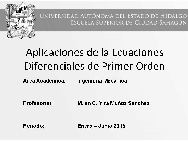 Aplicaciones de la Ecuaciones Diferenciales de Primer Orden Área Académica: Ingeniería Mecánica Profesor(a): M.