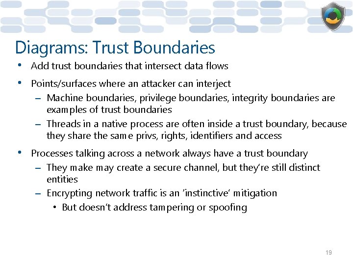 Diagrams: Trust Boundaries • • Add trust boundaries that intersect data flows • Processes