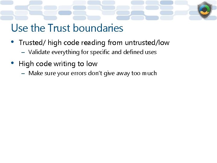 Use the Trust boundaries • Trusted/ high code reading from untrusted/low – Validate everything