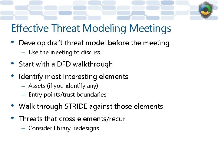 Effective Threat Modeling Meetings • Develop draft threat model before the meeting – Use