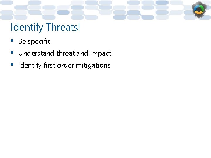 Identify Threats! • • • Be specific Understand threat and impact Identify first order