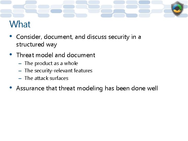 What • Consider, document, and discuss security in a structured way • Threat model