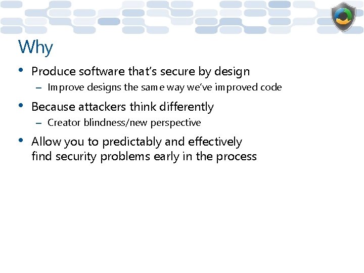 Why • Produce software that’s secure by design – Improve designs the same way