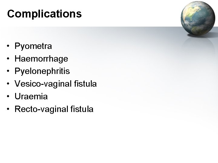 Complications • • • Pyometra Haemorrhage Pyelonephritis Vesico-vaginal fistula Uraemia Recto-vaginal fistula 