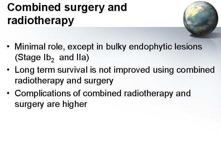 Combined surgery and radiotherapy • Minimal role, except in bulky endophytic lesions (Stage Ib