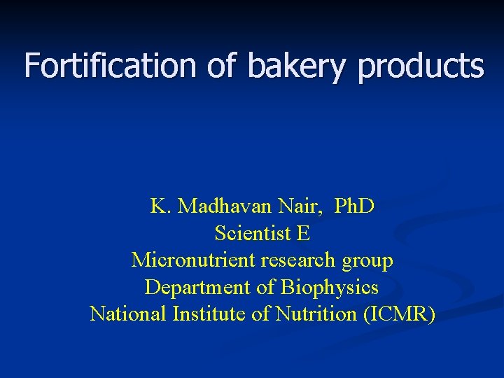 Fortification of bakery products K. Madhavan Nair, Ph. D Scientist E Micronutrient research group