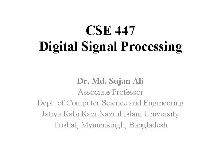 CSE 447 Digital Signal Processing Dr. Md. Sujan Ali Associate Professor Dept. of Computer