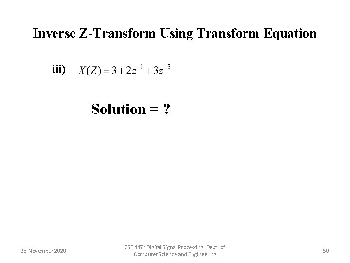 Inverse Z-Transform Using Transform Equation iii) Solution = ? 25 November 2020 CSE 447: