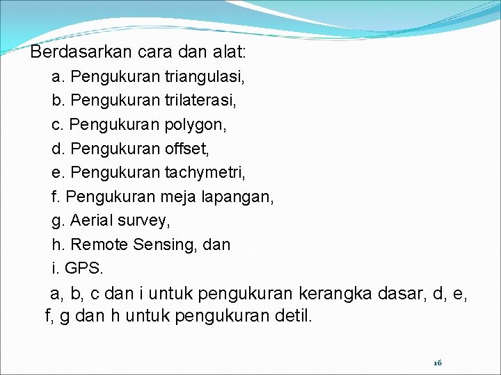 Berdasarkan cara dan alat: a. Pengukuran triangulasi, b. Pengukuran trilaterasi, c. Pengukuran polygon, d.