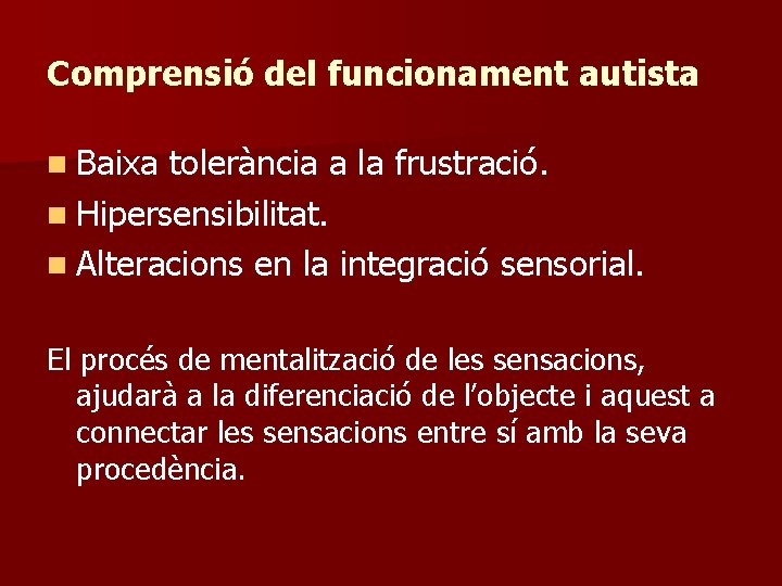 Comprensió del funcionament autista n Baixa tolerància a la frustració. n Hipersensibilitat. n Alteracions