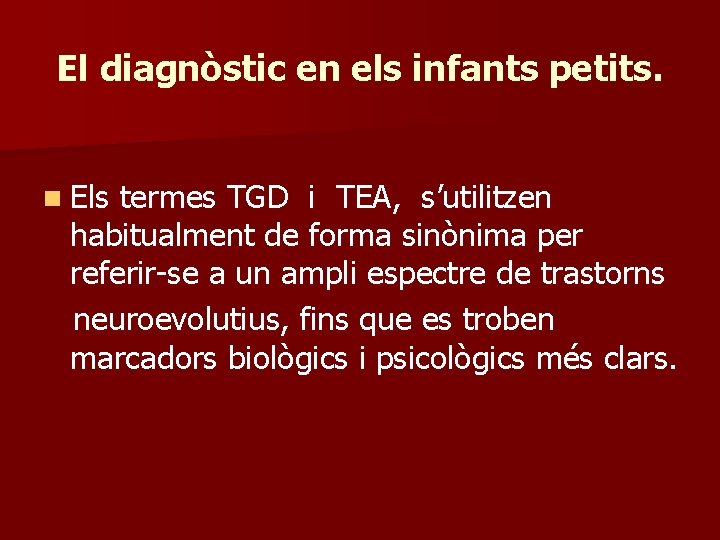 El diagnòstic en els infants petits. n Els termes TGD i TEA, s’utilitzen habitualment