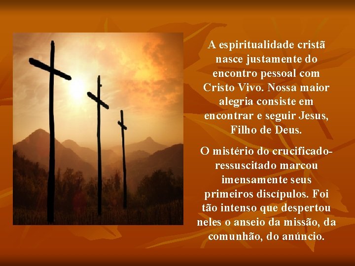 A espiritualidade cristã nasce justamente do encontro pessoal com Cristo Vivo. Nossa maior alegria