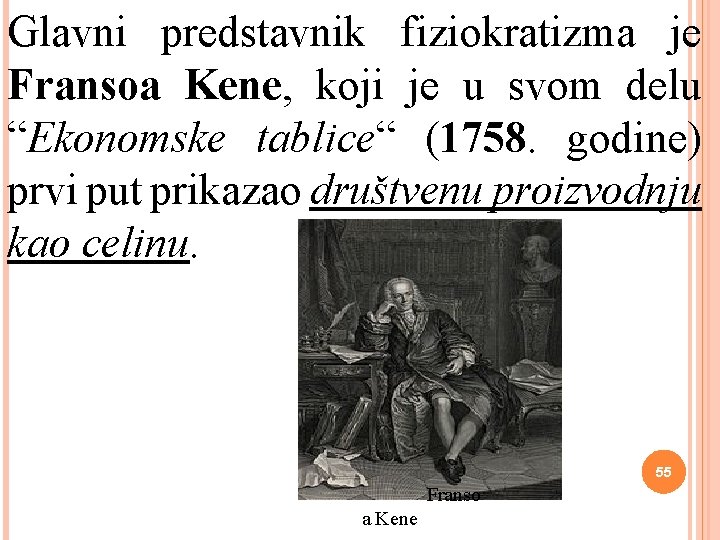 Glavni predstavnik fiziokratizma je Fransoa Kene, koji je u svom delu “Ekonomske tablice“ (1758.