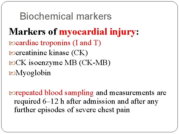 Biochemical markers Markers of myocardial injury: cardiac troponins (I and T) creatinine kinase (CK)