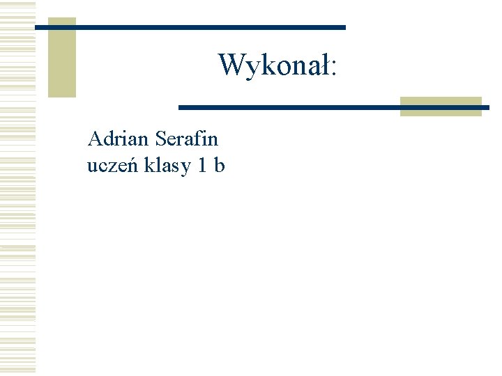 Wykonał: Adrian Serafin uczeń klasy 1 b 