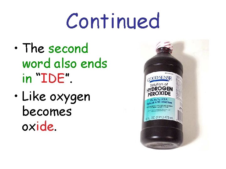 Continued • The second word also ends in “IDE”. • Like oxygen becomes oxide.