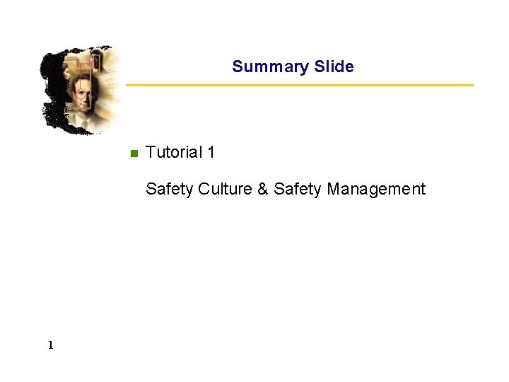 Summary Slide n Tutorial 1 Safety Culture & Safety Management 1 Summary Slide n Tutorial 1 Safety Culture & Safety Management 1