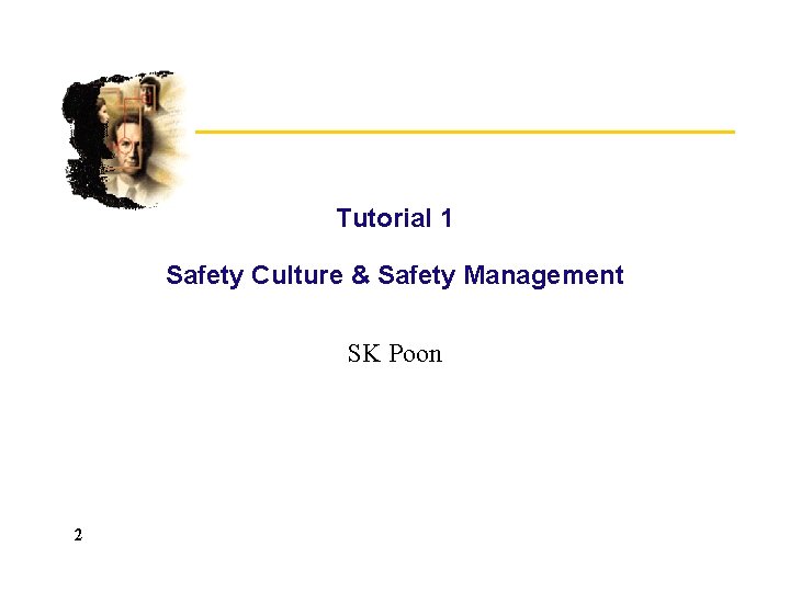 Tutorial 1 Safety Culture & Safety Management SK Poon 2 Tutorial 1 Safety Culture & Safety Management SK Poon 2