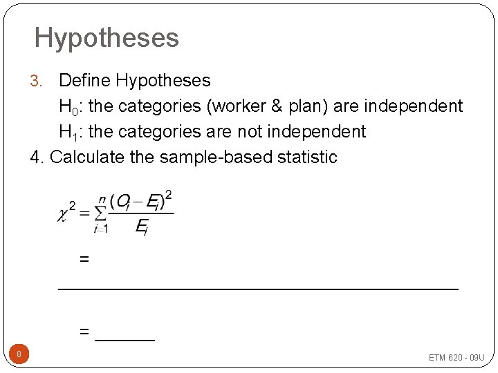 Hypotheses Define Hypotheses H 0: the categories (worker & plan) are independent H 1: