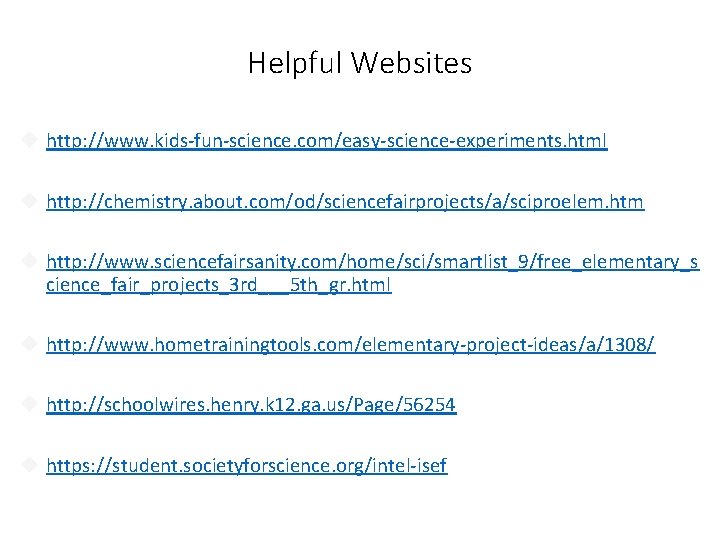 Helpful Websites http: //www. kids-fun-science. com/easy-science-experiments. html http: //chemistry. about. com/od/sciencefairprojects/a/sciproelem. htm http: //www. Helpful Websites http: //www. kids-fun-science. com/easy-science-experiments. html http: //chemistry. about. com/od/sciencefairprojects/a/sciproelem. htm http: //www.