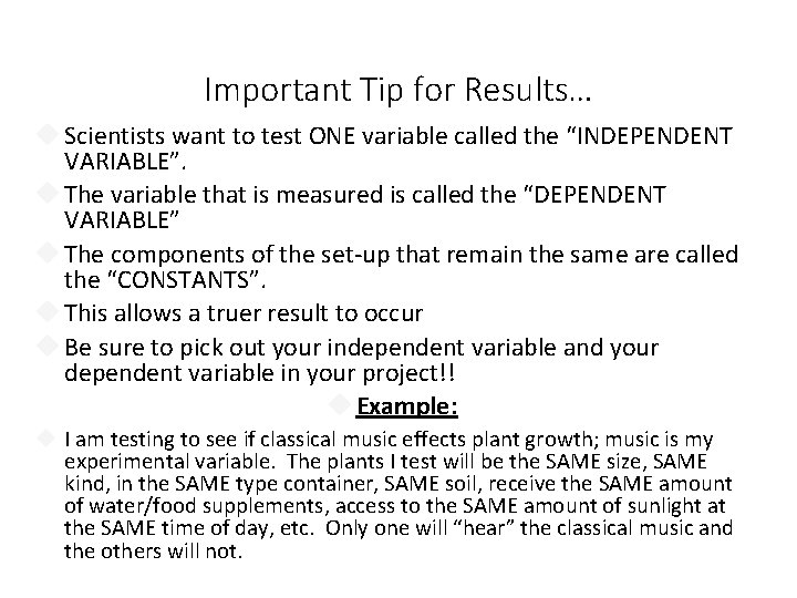 Important Tip for Results… Scientists want to test ONE variable called the “INDEPENDENT VARIABLE”. Important Tip for Results… Scientists want to test ONE variable called the “INDEPENDENT VARIABLE”.