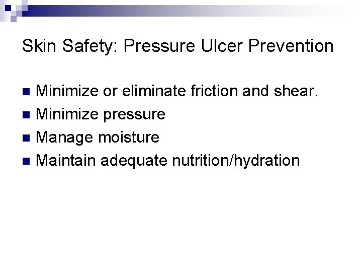 Skin Safety: Pressure Ulcer Prevention Minimize or eliminate friction and shear. n Minimize pressure