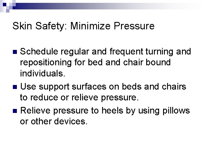 Skin Safety: Minimize Pressure Schedule regular and frequent turning and repositioning for bed and