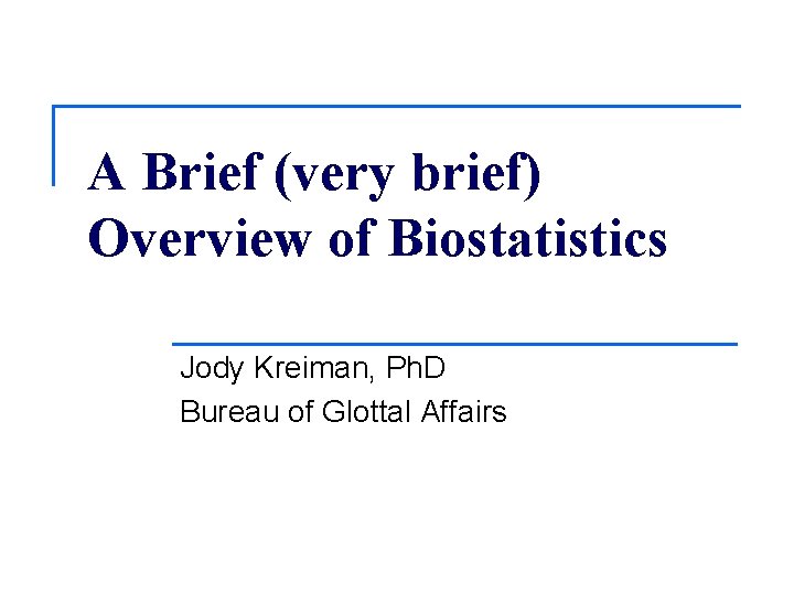 A Brief (very brief) Overview of Biostatistics Jody Kreiman, Ph. D Bureau of Glottal