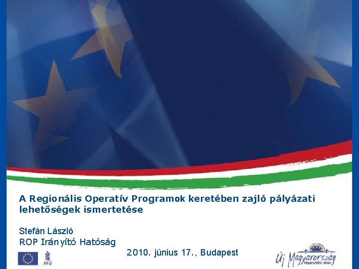 A Regionális Operatív Programok keretében zajló pályázati lehetőségek ismertetése Stefán László ROP Irányító Hatóság